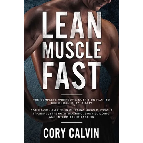 Muscle Building: Lean Muscle Fast - The Complete Workout & Nutritional Plan To Build Lean Muscle Fast: For Maximum Gains in Building Muscle, Weight Tr