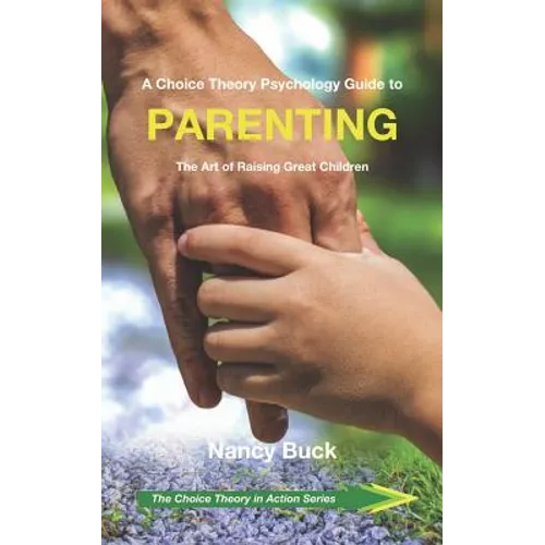 A Choice Theory Psychology Guide to Parenting: The Art of Raising Great Children