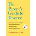 The Parent's Guide to Divorce: How to Protect Your Child's Mental and Emotional Health Through a Breakup or Separation