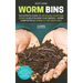 Worm Bins: The Experts' Guide To Upcycling Your Food Scraps & Revitalising Your Garden - Worm Composting & Vermiculture Made Easy