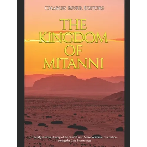 The Kingdom of Mitanni: The Mysterious History of the Short-Lived Mesopotamian Civilization during the Late Bronze Age