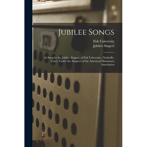 Jubilee Songs: As Sung by the Jubilee Singers, of Fisk University, (Nashville, Tenn.) Under the Auspices of the American Missionary Association