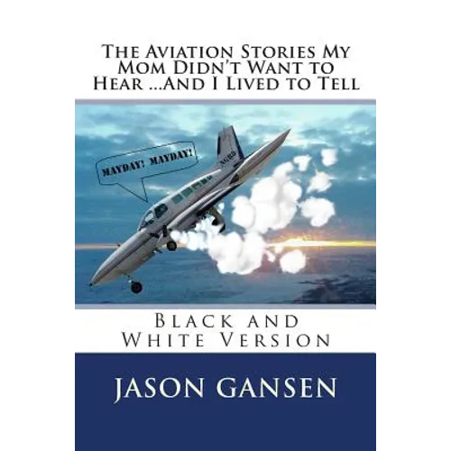 The Aviation Stories My Mom Didn't Want to Hear ...And I Lived to Tell: Black and White Version