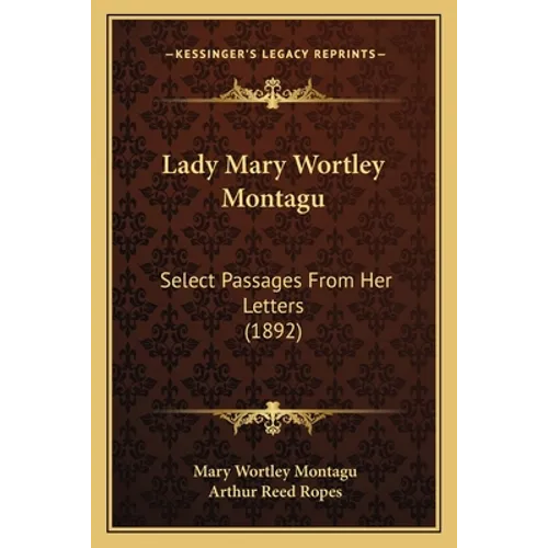 Lady Mary Wortley Montagu: Select Passages From Her Letters (1892)