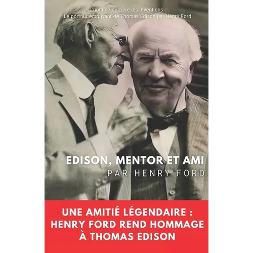 Edison, mentor et ami: Une amitié légendaire: Henry Ford rend hommage à Thomas Edison
