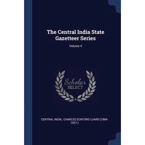 The Central India State Gazetteer Series; Volume 4