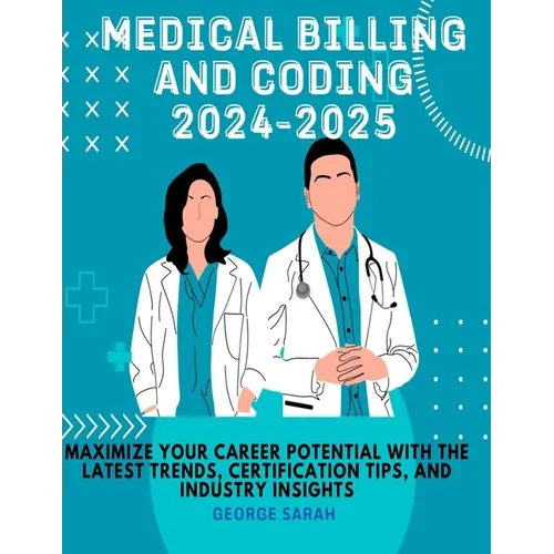 Medical Billing and Coding 2024 - 2025: Maximize Your Career Potential with the Latest Trends, Certification Tips, and Industry Insights