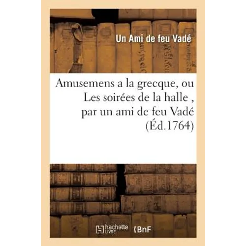 Amusemens a la grecque, ou Les soirées de la halle, par un ami de feu Vadé. Avec quelques: piéces détachées tant en prose qu'en vers, du même auteur