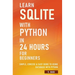 Learn SQLite with Python in 24 hours For Beginners - Simple, Concise & Easy Guide To Using Database with Python