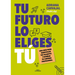 Tu Futuro Lo Eliges Tú Una Guía Para Empezar a Diseñar Tu Vida Profesional / You Choose Your Own Future