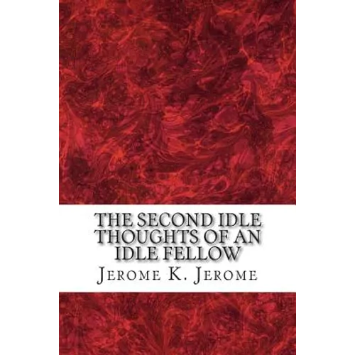 The Second Idle Thoughts Of An Idle Fellow: (Jerome K. Jerome Classics Collection)