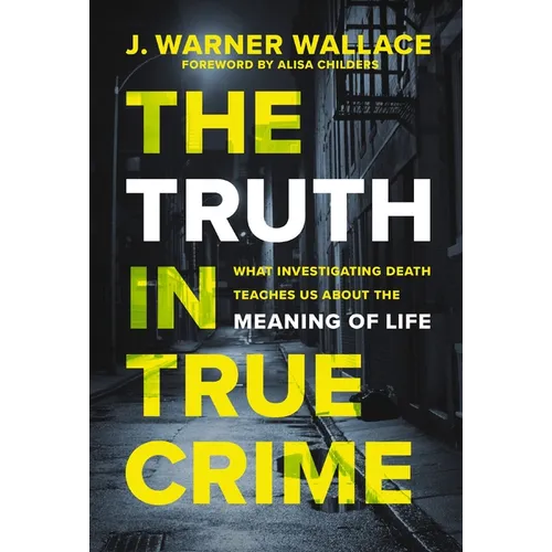 The Truth in True Crime: What Investigating Death Teaches Us about the Meaning of Life