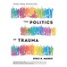 The Politics of Trauma: Somatics, Healing, and Social Justice