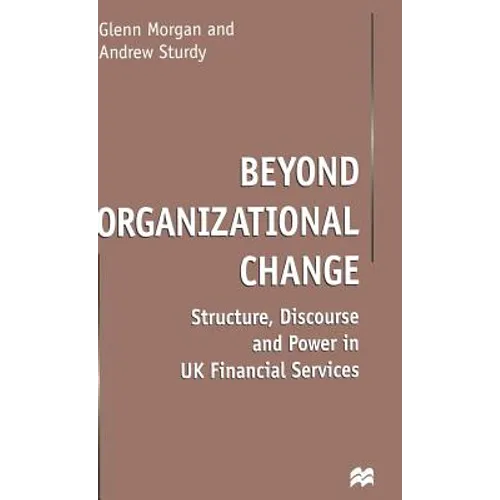 Beyond Organizational Change: Structure, Discourse and Power in UK Financial Services