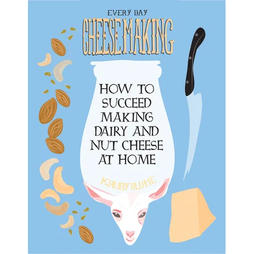 Everyday Cheesemaking: How to Succeed Making Dairy and Nut Cheese at Home