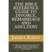The Bible Reference Guide to Divorce, Remarriage and Adultery: An exhaustive research tool for self study with supporting quotes from Bible concordanc
