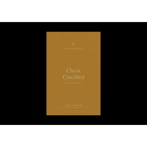 Christ Crucified: A Theology of Galatians