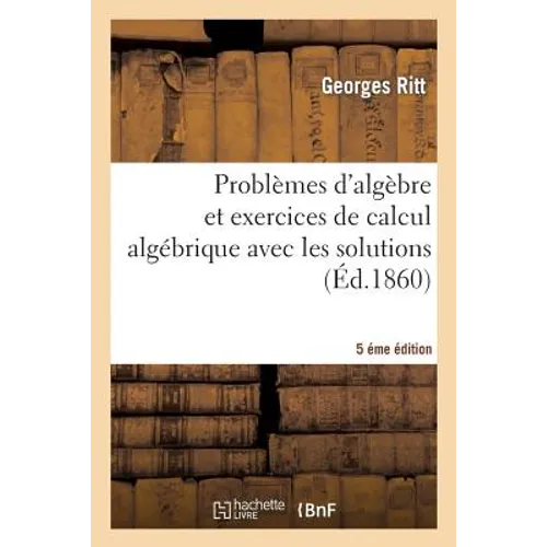 Problèmes d'Algèbre Et Exercices de Calcul Algébrique Avec Les Solutions 5éme Édition