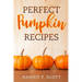 Perfect Pumpkin Recipes: A Charming Holiday Pumpkin Cookbook