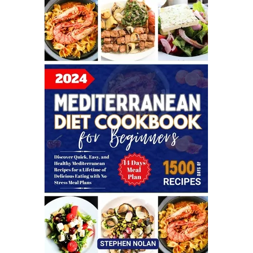 2024 Mediterranean Diet Cookbook for Beginners: Discover Quick, Easy and Healthy Mediterranean Recipes for a Lifetime of Delicious Eating with No Stre