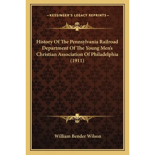 History Of The Pennsylvania Railroad Department Of The Young Men's Christian Association Of Philadelphia (1911)