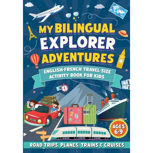 My Bilingual Explorer Adventures: English-French Travel-Size Activity Book for Kids Ages 6-9 (Road Trips, Planes, Trains & Cruises)