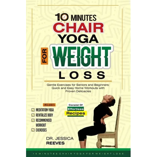 10 Minutes Chair Yoga for Weight Loss: Gentle Exercises for Seniors and Beginners: Quick and Easy Home Workouts with Proven Delicacies