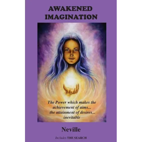 Awakened Imagination: The Power which Makes the Achievement of Aims... the Attainment of Desires... Inevitable. Includes The Search
