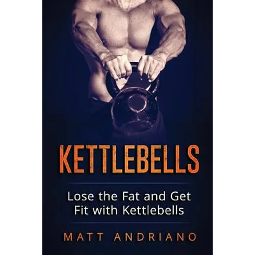 Kettlebells: Lose the Fat and Get Fit with Kettlebells