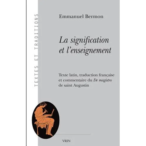 La Signification Et l'Enseignement: Texte Latin, Traduction Francaise Et Commentaire Du de Magistro de Saint Augustin