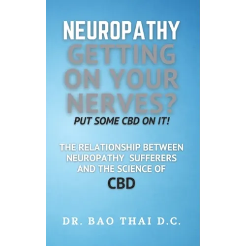 Neuropathy Getting On Your Nerves? Put Some CBD on it!: The relationship between neuropathy sufferers and the science of CBD