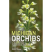 Michigan Orchids: An Illustrated Guide to the Wild Orchids of Michigan