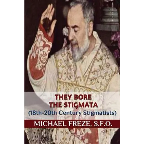 They Bore the Stigmata: (18th-20th Century Stigmatists)