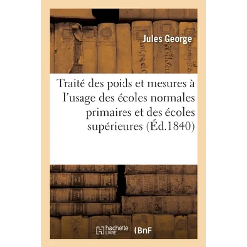 Traité complet et raisonné des poids et mesures à l'usage: des écoles normales primaires et des écoles supérieures