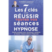 Les 7 clés pour réussir toutes vos séances d'hypnose: Guide pratique pour structurer, conduire et réussir chaque séance d'hypnose