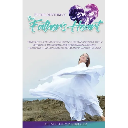To the Rhythm of the Father's Heart: "Penetrate the Heart of God, Listen to His Beat, and Move to the Rhythm of the Sacred Flame of His Passion... Dis