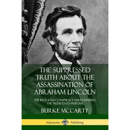The Suppressed Truth About the Assassination of Abraham Lincoln: The Religious Conspiracy Surrounding the President's Murder