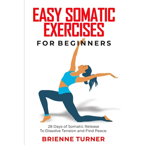 Easy Somatic Exercises for Beginners: 28 Days of Somatic Release to Dissolve Tension and Find Peace