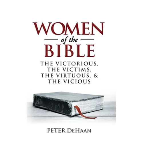 Women of the Bible: The Victorious, the Victims, the Virtuous, and the Vicious