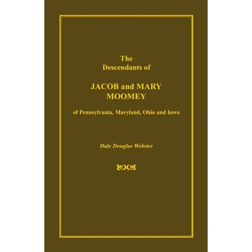 The Descendants of Jacob and Mary Moomey of Pennsylvania, Maryland, Ohio, and Iowa