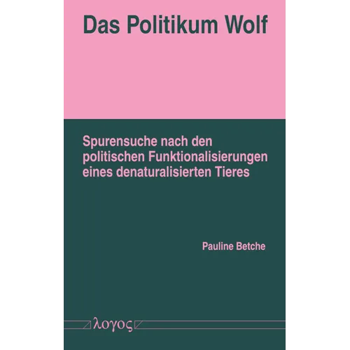 Das Politikum Wolf: Spurensuche Nach Den Politischen Funktionalisierungen Eines Denaturalisierten Tieres
