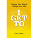 I Get To: Change Your Words Change Your Life