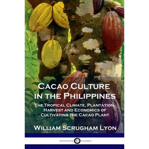 Cacao Culture in the Philippines: The Tropical Climate, Plantation, Harvest and Economics of Cultivating the Cacao Plant