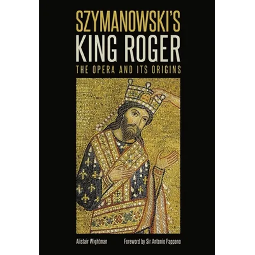 Szymanowski's King Roger: The Opera and Its Origins
