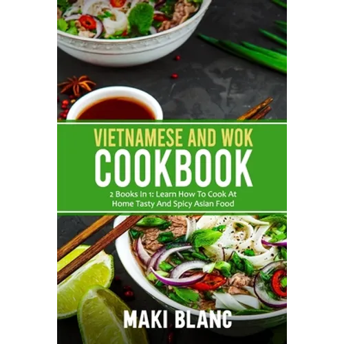 Vietnamese And Wok Cookbook: 2 Books In 1: Learn How To Cook At Home Tasty And Spicy Asian Food