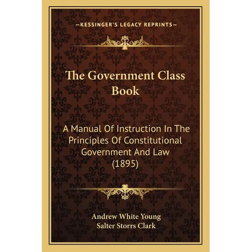 The Government Class Book: A Manual Of Instruction In The Principles Of Constitutional Government And Law (1895)