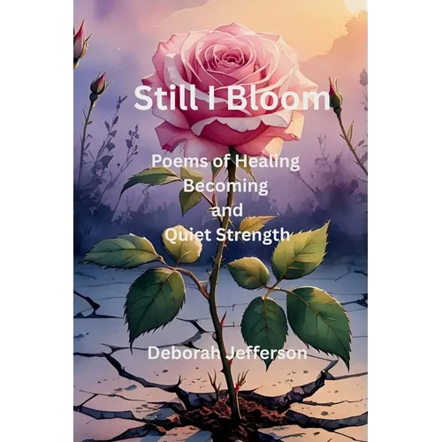 Still I Bloom: Poems of Healing, Becoming, and Quiet Strength