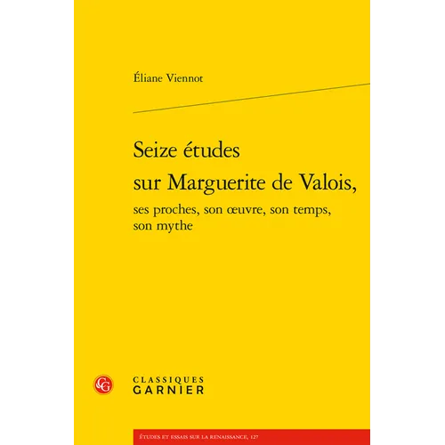 Seize Etudes Sur Marguerite de Valois, Ses Proches, Son Oeuvre, Son Temps, Son Mythe