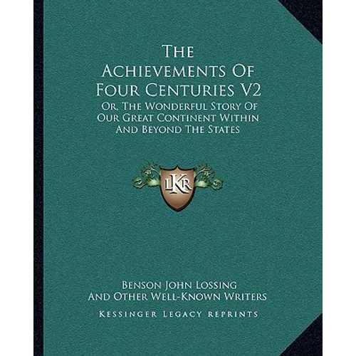 The Achievements Of Four Centuries V2: Or, The Wonderful Story Of Our Great Continent Within And Beyond The States