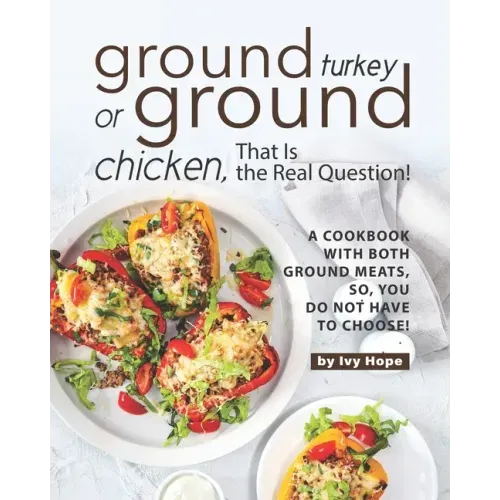 Ground Turkey or Ground Chicken, That is the Real Question!: A Cookbook with Both Ground Meats, So, You Do Not Have to Choose!